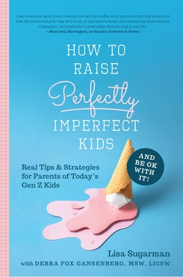 How to Raise Perfectly Imperfect Kids and Be Ok with It: Real Tips & Strategies for Parents of Today's Gen Z Kids by Sugarman, Lisa