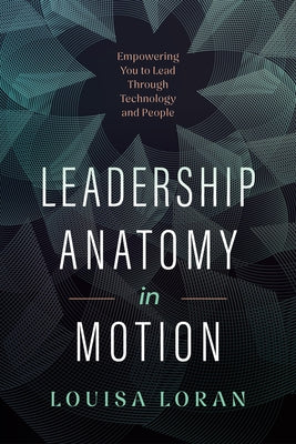 Leadership Anatomy in Motion: Empowering You to Lead Through Technology and People by Loran, Louisa