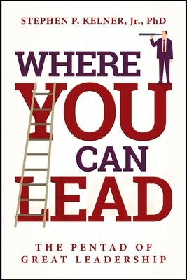 Where You Can Lead: The Pentad of Great Leadership by Kelner, Stephen P.
