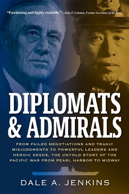 Diplomats & Admirals: From Failed Negotiations and Tragic Misjudgments to Powerful Leaders and Heroic Deeds, the Untold Story of the Pacific by Jenkins, Dale A.