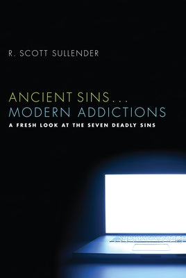 Ancient Sins . . . Modern Addictions: A Fresh Look at the Seven Deadly Sins by Sullender, R. Scott