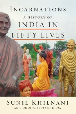 Incarnations: A History of India in Fifty Lives by Khilnani, Sunil