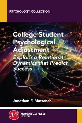 College Student Psychological Adjustment: Exploring Relational Dynamics That Predict Success by Mattanah, Jonathan F.