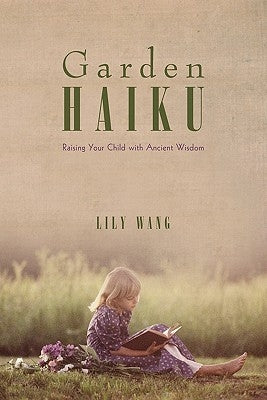 Garden Haiku: Raising Your Child with Ancient Wisdom by Wang, Lily