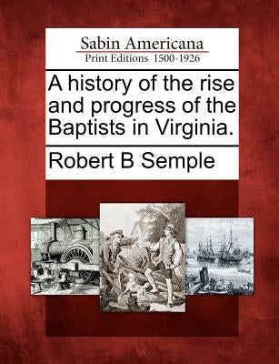 A History of the Rise and Progress of the Baptists in Virginia. by Semple, Robert B.