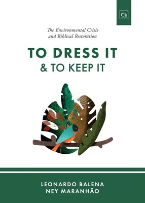 To Dress It & To Keep It: The Environmental Crisis and Biblical Restoration by Balena, Leonardo