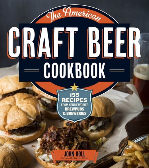 The American Craft Beer Cookbook: 155 Recipes from Your Favorite Brewpubs and Breweries by Holl, John