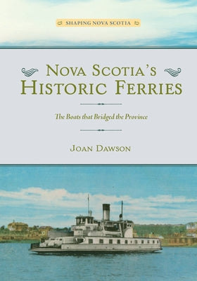 Nova Scotia's Historic Ferries: The Boats That Bridged the Province by Dawson, Joan