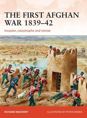 The First Afghan War 1839-42: Invasion, Catastrophe and Retreat by Macrory Hon Kc, Richard