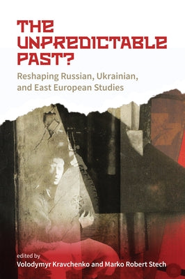 The Unpredictable Past?: Reshaping Russian, Ukrainian, and East European Studies by Kravchenko, Volodymyr