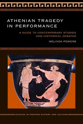 Athenian Tragedy in Performance: A Guide to Contemporary Studies and Historical Debates by Powers, Melinda