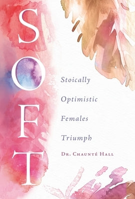 Soft: Stoically Optimistic Females Triumph by Hall, ChauntÃ©