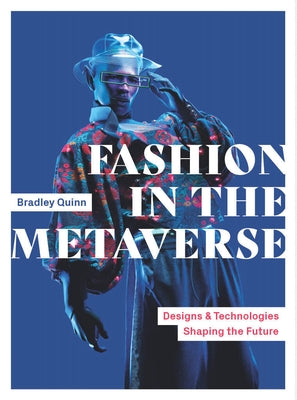 Fashion in the Metaverse: Designs and Technologies Shaping the Future by Quinn, Bradley