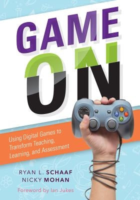 Game on: Using Digital Games to Transform Teaching, Learning, and Assessment by Schaaf, Ryan L.