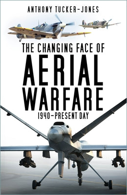 The Changing Face of Aerial Warfare: 1940-Present Day by Tucker-Jones, Anthony