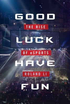 Good Luck Have Fun: The Rise of eSports by Li, Roland