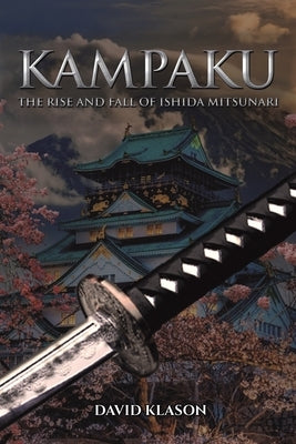 Kampaku: The Rise and Fall of Ishida Mitsunari by Klason, David