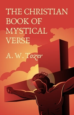 The Christian Book Of Mystical Verse by A W Tozer Et Al