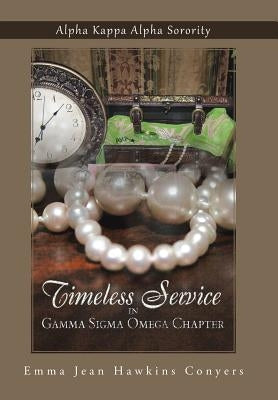 Timeless Service in Gamma SIGMA Omega Chapter: Alpha Kappa Alpha Sorority by Conyers, Emma Jean Hawkins