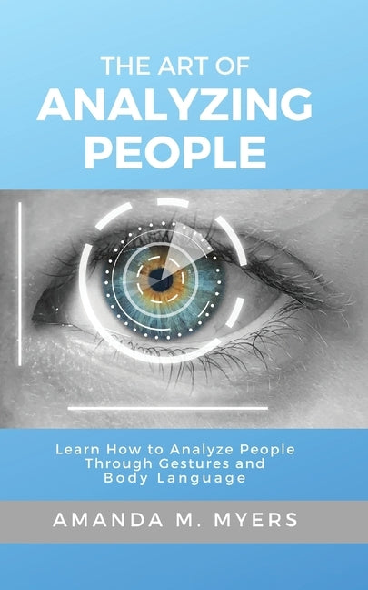 The Art of Analyzing People: Learn How to Analyze People Through Gestures and Body Language by Myers, Amanda M.
