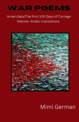 War Poems: Israel-Gaza: the First 100 Days of Carnage, Hebrew-Arabic Translations by German, Mimi