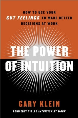 The Power of Intuition: How to Use Your Gut Feelings to Make Better Decisions at Work by Klein, Gary A.