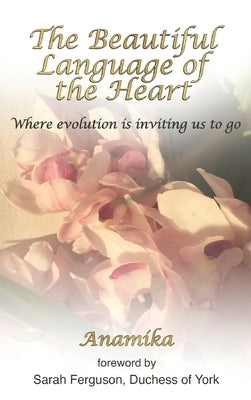 The Beautiful Language of the Heart: Where evolution is inviting us to go by Anamika