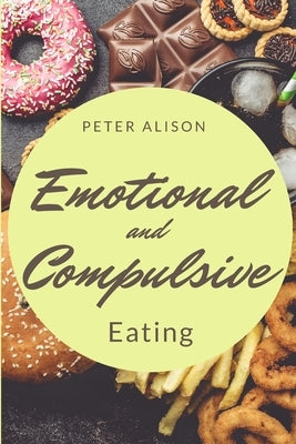 Emotional And Compulsive Eating: Discover how to Stop Binge Eating Disorders and Love Yourself Better by Alison, Peter