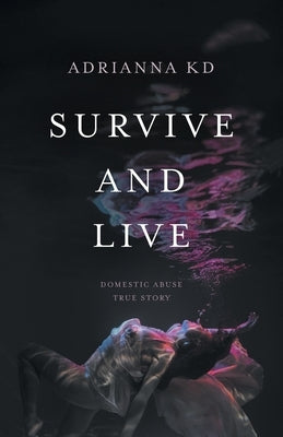 Survive and Live: Domestic Abuse True Story by Kd, Adrianna