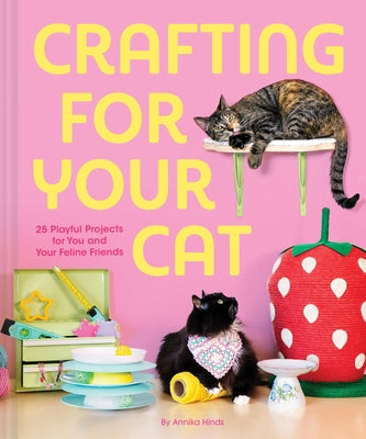 Crafting for Your Cat: 25 Playful Projects for You and Your Feline Friends by Hinds, Annika