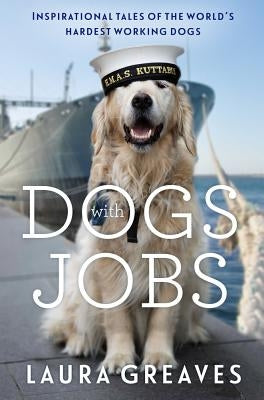 Dogs with Jobs: Inspirational Tales of the World's Hardest-Working Dogs by Greaves, Laura