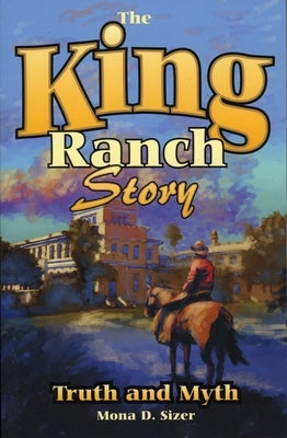 King Ranch Story: Truth and Myth by Sizer, Mona D.