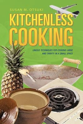 Kitchenless Cooking: Unique Techniques for Cooking Large and Thrifty in a Small Space by Otsuki, Susan M.