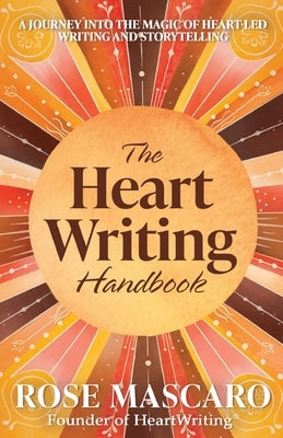 The Heart Writing Handbook: A journey into the magic of heart-led writing and storytelling by Mascaro, Rose