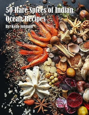 50 Rare Spices of Indian Ocean Recipes by Johnson, Kelly
