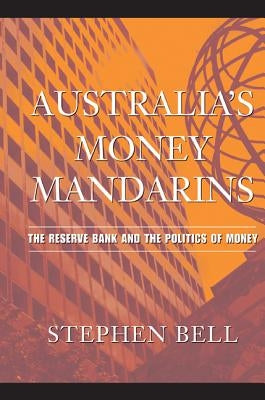 Australia's Money Mandarins: The Reserve Bank and the Politics of Money by Bell, Stephen