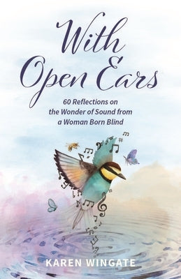 With Open Ears: 60 Reflections on the Wonder of Sound from a Woman Born Blind by Wingate, Karen
