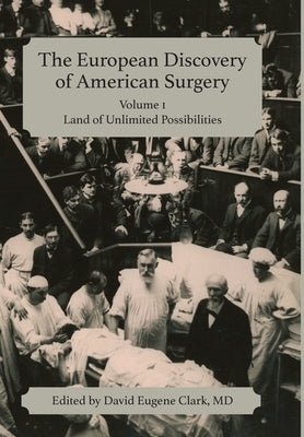 The European Discovery of American Surgery: Volume 1: Land of Unlimited Possibilities by Clark, David Eugene
