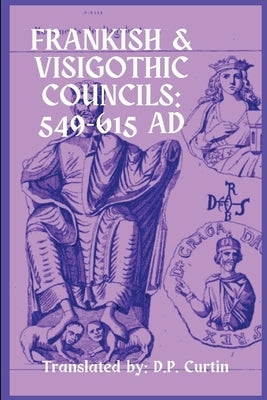 Frankish & Visigothic Councils: 549-615 AD by D P Curtin
