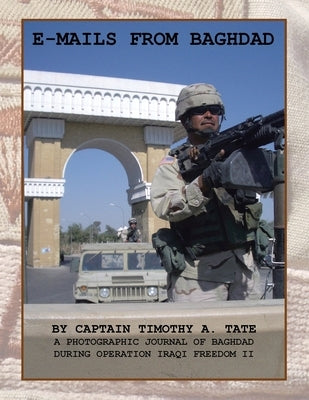 E-Mails from Baghdad: A Photographic Journal of Baghdad During Operation Iraqi Freedom Ii by Tate, Captain Timothy a.