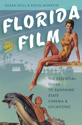 Florida on Film: The Essential Guide to Sunshine State Cinema & Locations by Doll, Susan