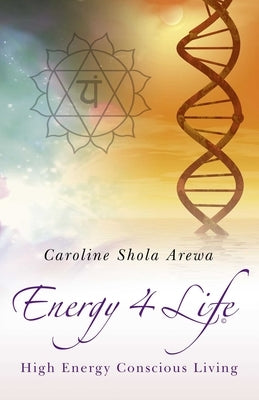 Energy 4 Life: High Energy, Conscious Living by Arewa, Caroline Shola