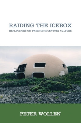 Raiding the Icebox: Reflections on Twentieth-Century Culture by Wollen, Peter