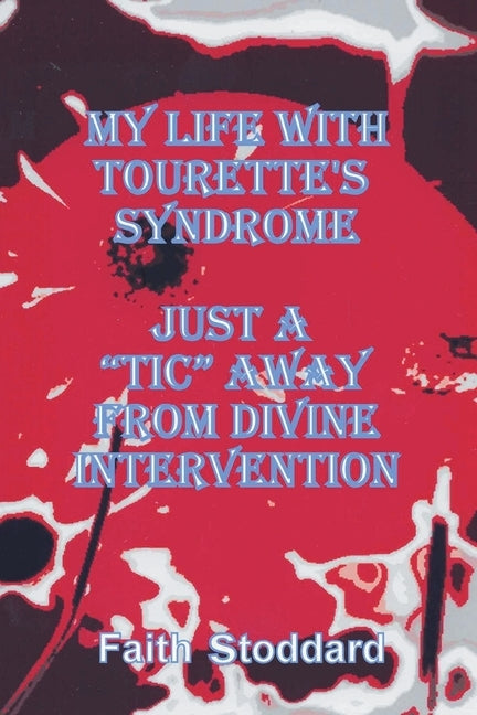 My Life with Tourette's Syndrome: Just a "Tic" Away from Divine Intervention by Stoddard, Faith