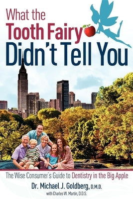What the Tooth Fairy Didn't Tell You: The Wise Consumer's Guide to Dentistry in the Big Apple by Goldberg, Michael J.