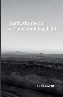 Death, The Moon, or Some Middling Light by Syratt, Jess
