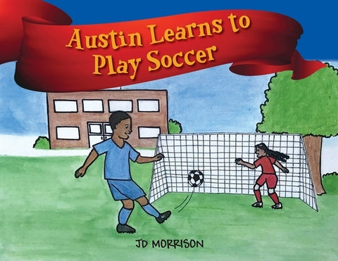 Austin Learns to Play Soccer by Morrison, Jd
