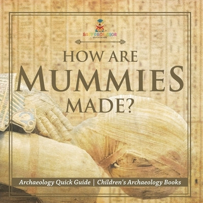 How Are Mummies Made? Archaeology Quick Guide Children's Archaeology Books by Baby Professor