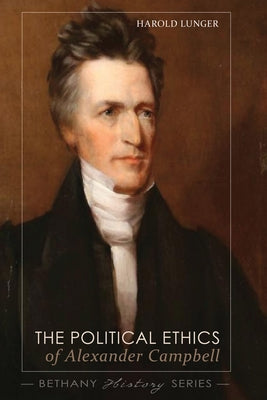 The Political Ethics of Alexander Campbell by Lunger, Harold