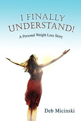 I Finally Understand!: A Personal Weight Loss Story by Micinski, Deb